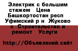 Электрик с большим стажем › Цена ­ 100 - Башкортостан респ., Уфимский р-н, Жуково с. Строительство и ремонт » Услуги   